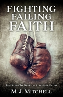 Fighting Failing Faith: Ten Steps To Develop Stronger Faith B0DVXCJ2WQ Book Cover
