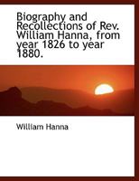 Biography and Recollections of Rev. William Hanna, from the Year 1826 to Year 1880 (Classic Reprint) 1116353776 Book Cover