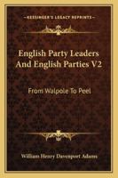 English Party Leaders And English Parties V2: From Walpole To Peel 1163303763 Book Cover