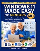 WINDOWS 11 MADE EASY FOR SENIORS 60+: A Complete, Stress-Free, Step-by-Step Visual Guide for Beginners to Use Your PC with Confidence B0H2Q4KRH2 Book Cover