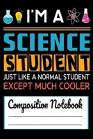 I'm A Science Student Just like a Normal Student Except Much Cooler Composition Notebook: Funny Science Student Science Lab 120 pages Notebook for any Science Student 1676784896 Book Cover