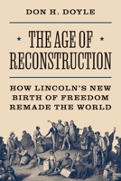 The Age of Reconstruction: How Lincoln’s New Birth of Freedom Remade the World 0691256098 Book Cover
