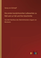 Die ersten kursächsischen Leibwachen zu Roß und zu Fuß und Ihre Geschichte: Aus dem Nachlass des Oberhofmeisters August von Minckwitz 3368620762 Book Cover