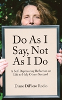 Do As I Say, Not As I Do : A Self-Deprecating Reflection on Life to Help Others Succeed 1950843343 Book Cover