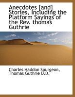 Anecdotes [and] Stories, Including the Platform Sayings of the Rev. Thomas Guthrie 1022157841 Book Cover