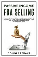 Passive Income Fba Selling: A beginner guide for wannabe amazon seller to learn how to find profitable private label items and maximizing your profits on your business store 1801188335 Book Cover