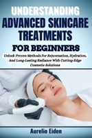 ADVANCED SKINCARE TREATMENTS FOR BEGINNERS: Unlock Proven Methods For Rejuvenation, Hydration, And Long-Lasting Radiance With Cutting-Edge Cosmetic Solutions B0F5PQYDZZ Book Cover