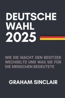 DEUTSCHE WAHL 2025: Wie die Macht den Besitzer wechselte und was sie für die Menschen bedeutete (German Edition) B0DYJTWK3N Book Cover