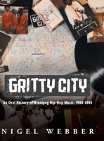 Gritty City: An Oral History of Winnipeg Hip-Hop Music: 1980-2005 1038305772 Book Cover
