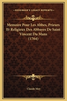 Mémoire Pour Les Abbés, Prieurs Et Religieux Des Abbayes De Saint Vincent Du Mans, De Saint Martin De Sées [&c., By C. Mey ].... 1273154347 Book Cover