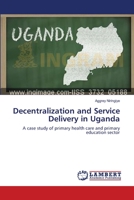 Decentralization and Service Delivery in Uganda: A case study of primary health care and primary education sector 3659431575 Book Cover