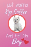 I Just Wanna Sip Coffee And Pet My Dog - Notebook West Highland White Terrier Dog: signed Notebook/Journal Book to Write in, (6" x 9"), 120 Pages 1679944509 Book Cover