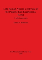 Late Roman African Cookware of the Palatine East Excavations, Rome: A Holistic Approach (British Archaeological Reports (BAR) International) 1841715158 Book Cover