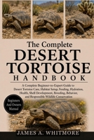 THE COMPLETE DESERT TORTOISE HANDBOOK: A Complete Beginner-to-Expert Guide to Desert Tortoise Care, Habitat Setup, Feeding, Hydration, Health, Shell ... and Responsible Wildlife Conservation B0HK2BRWQN Book Cover