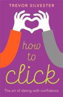 How to Click: How to Date and Find Love with Confidence 1444740938 Book Cover
