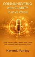 COMMUNICATING WITH CLARITY IN AN AI WORLD: The Modern Professional’s Guide to Communication That Builds Careers, Commands Respect, and Drives Real Results B0GWVM6RN8 Book Cover
