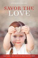 Savor the Love: Capturing the Moments That Matter Most 1449701620 Book Cover