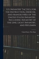 U.S. Infantry Tactics, for the Instruction, Exercise, and Manoeuvres of the United States Infantry, Including Infantry of the Line, Light Infantry, and Riflemen 1018424776 Book Cover