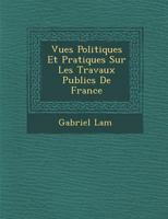 Vues Politiques Et Pratiques Sur Les Travaux Publics de France 1249994624 Book Cover
