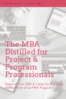 The MBA Distilled for Project & Program Professionals: Up-Level Your Skills & Career by Mastering the Best Parts of an MBA Program 1637421257 Book Cover