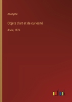Objets d'art et de curiosité: 4 Mai, 1876 (French Edition) 3385032091 Book Cover