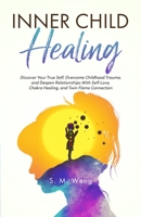 Inner Child Healing Discover Your True Self, Overcome Childhood Trauma, and Deepen Relationships With Self-Love, Chakra Healing, and Twin Flame Connec 1088210309 Book Cover