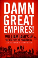 Damn Great Empires!: William James and the Politics of Pragmatism 0190237163 Book Cover