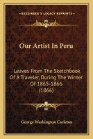 Our Artist In Peru: Leaves From The Sketchbook Of A Traveler, During The Winter Of 1865-1866 1165407175 Book Cover