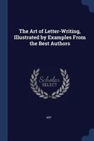 The Art of Letter-Writing, Illustrated by Examples From the Best Authors 1104382822 Book Cover