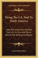 Flying The U.S. Mail To South America: How Pan American Airships Carry On In Sun And Storm Above The Rolling Caribbean 1163161780 Book Cover