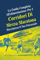 La Guida Completa All'alimentazione Per I Corridori Di Mezza Maratona: Massimizza Il Tuo Potenziale 1502322706 Book Cover