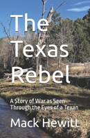 The Texas Rebel: A Story of War as Seen Through the Eyes of a Texan B0GHDF5GSX Book Cover