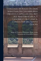 Emblemas Morales de Don Sebastian de Couarrubias Orozco, Capellan del Rey N. S. Maestrescuela, Y Canonigo de Cuenca, Consultor del Santo Oficio (Classic Reprint) B0BNNV12NZ Book Cover