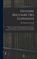 Histoire Militaire Des Elephants: Depuis Les Temps Les Plus Recules Jusqu'a' L'introduction Des Armes A' Feu; Avec Des Observations Critiques Sur ... D'armes De L' Antiquite 1018023534 Book Cover