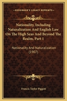 Nationality, Including Naturalization And English Law On The High Seas And Beyond The Realm, Part 1: Nationality And Naturalization 1240133391 Book Cover