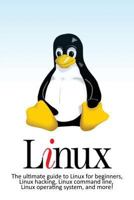Linux: The Ultimate Guide to Linux for Beginners, Linux Hacking, Linux Command Line, Linux Operating System, and More! 1544086385 Book Cover