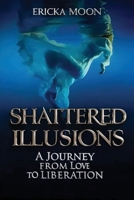 Shattered Illusions: A Journey from Love to Liberation 1965666523 Book Cover