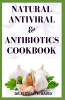 NATURAL ANTIVIRAL &ANTIBIOTICS COOKBOOK: Simple and Delicious Recipes for Cooking To Protect Body From various Infections and Improve Body Immunity B086PPKKRP Book Cover