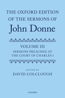 The Oxford Edition of the Sermons of John Donne: Volume 3: Sermons Preached at the Court of Charles I 0199565481 Book Cover