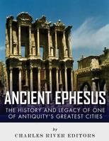 Ancient Ephesus: The History and Legacy of One of Antiquity's Greatest Cities 1517592720 Book Cover