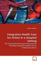 Integrative Health Care for Artists in a Hospital Setting: The Organizational Support Necessary for Providing Integrative Health Care to Professional Artists 3639156838 Book Cover