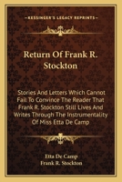 Return of Frank R. Stockton: Stories and Letters Which Cannot Fail to Convince the Reader That Frank R. Stockton Still Lives and Writes Through the Instrumentality of Miss Etta de Camp 0548460795 Book Cover