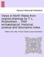 Views in North Wales from original drawings by T. L. Rowbotham ... With archæological, historical, poetical and descriptive notes. 1241045461 Book Cover