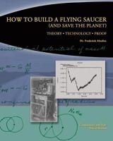 How to Build a Flying Saucer (and Save the Planet): Theory, Technology, Proof 1535370041 Book Cover