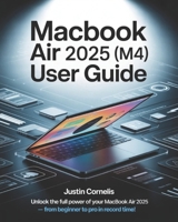 MacBook Air 2025 (M4) User Guide: The Complete Beginner-to-Expert Manual with Step-by-Step Tutorials to Navigate macOS, Unlock Hidden Features, Personalize Settings, Strengthen Security, Troubleshoot B0FYZ63FFS Book Cover
