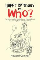 Happy Birthday to...Who? The Definitive No Holds Barred Father's Guide to Surviving Kids' Birthday Parties 1796023213 Book Cover