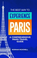 The Best Way to Experience Paris: A Comprehensive Paris Travel Guide B0BHKB4Y3S Book Cover