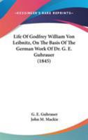 Life Of Godfrey William Von Leibnitz, On The Basis Of The German Work Of Dr. G. E. Guhrauer (1845) 0548734852 Book Cover