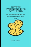 Keys to Parenting Kids with ADHD: The ultimate guidlines on how to handle kids with ADHD B0BNJDW1PX Book Cover