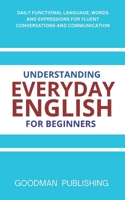 Understanding Everyday English for Beginners: Daily Functional Language, Words and Expressions for Fluent Conversations and Communication B0H49CR5DD Book Cover